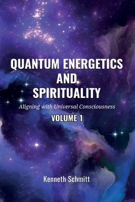 Quantum Energetics and Spirituality Volume 1: Aligning with Universal Consciousness