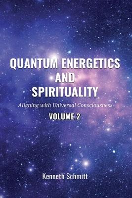 Quantum Energetics and Spirituality Volume 2: Aligning with Universal Consciousness