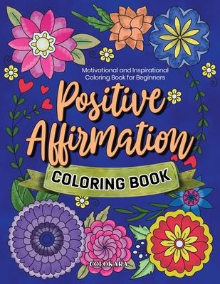 Positive Affirmation Coloring Book: Motivational and Inspirational Coloring Book for Beginners