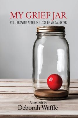 My Grief Jar: Still Growing After the Loss of My Daughter