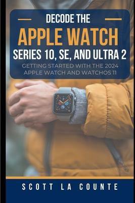 Decode the Apple Watch Series 10, SE, and Ultra 2: Getting Started With the 2024 Apple Watch and WatchOS 11