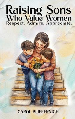 Raising Sons Who Respect Women: Respect. Admire. Appreciate