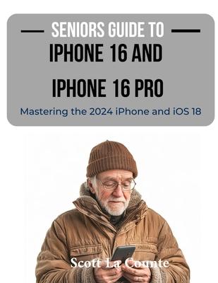 Seniors Guide to the iPhone 16 and iPhone 16 Pro: Mastering the 2024 iPhone and iOS 18