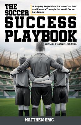 The Soccer Success Playbook: A Step By Step Guide Through the Youth Soccer Landscape Early Age Development Edition