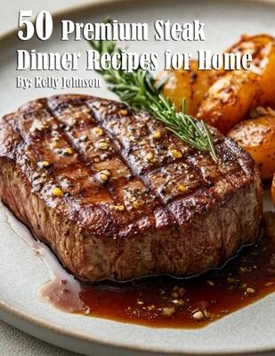 50 Premium Steak Dinner Recipes for Home