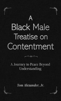 A Black Male Treatise on Contentment: A Journey to Peace Beyond Understanding