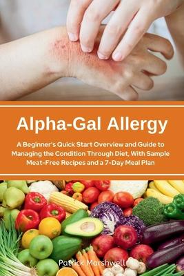 Alpha-Gal Allergy: A Beginner's Quick Start Overview and Guide to Managing the Condition Through Diet, with Sample Meat-Free Recipes and