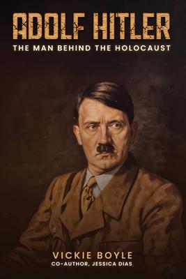 Adolf Hitler: The man behind The Holocaust