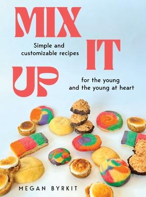 Mix It Up: Simple and Customizable Recipes for the Young and the Young at Heart