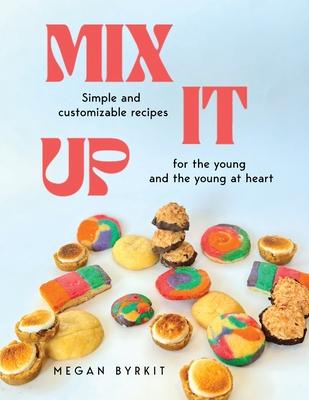 Mix It Up: Simple and Customizable Recipes for the Young and the Young at Heart