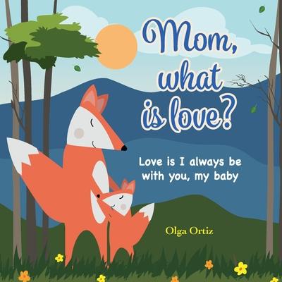 Mom, What Is Love?: A Sweet Story About a Mom's Love for Her Baby