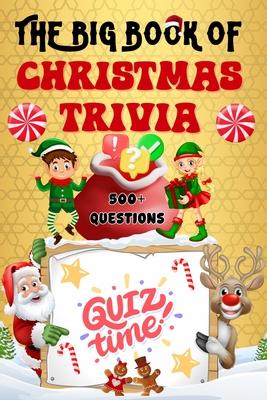 The Big Book of Christmas Trivia: 500+ Questions to Test Your Knowledge About Santa Claus, Holiday Season, Traditions, Fun Facts and More