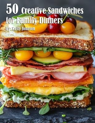 50 Creative Sandwiches for Family Dinners