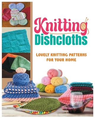 Knitting Dishcloths: Lovely Knitting Patterns for Your Home