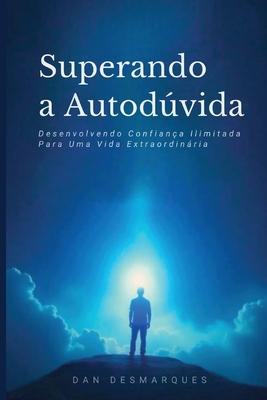 Superando a Autodvida: Desenvolvendo Confiana Ilimitada Para Uma Vida Extraordinria