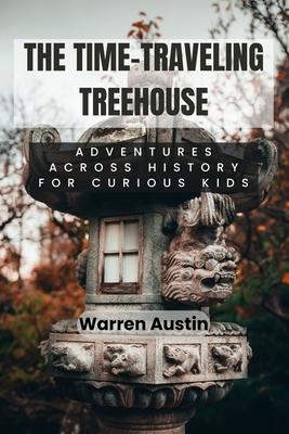 The Time-Traveling Treehouse: Adventures Across History for Curious Kids