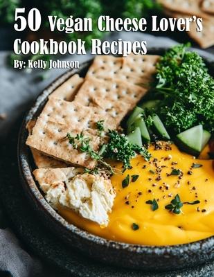 50 Vegan Cheese Lover's Cookbook Recipes