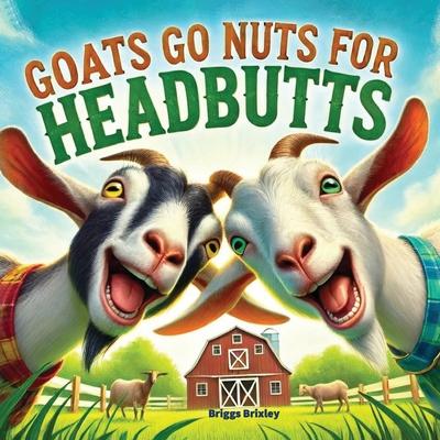 Goats Go Nuts for Headbutts: Goats love headbutting all kinds of things in this fun, silly, children's picture book with memorable, easy rhymes and