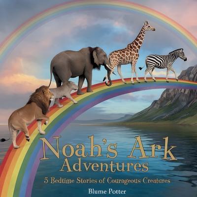 Noah's Ark Adventures: 5 Bedtime Stories of Courageous Creatures