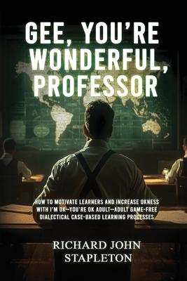 Gee, You're Wonderful, Professor: How to Motivate Learners and Increase Okness with I'm Ok-You're Ok Adult- Adult Game-Free Dialectical Case-Based Lea Subscription