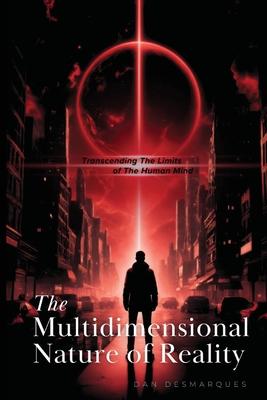 The Multidimensional Nature of Reality: Transcending the Limits of the Human Mind