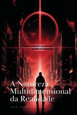 A Natureza Multidimensional da Realidade: Transcendendo os Limites da Mente Humana