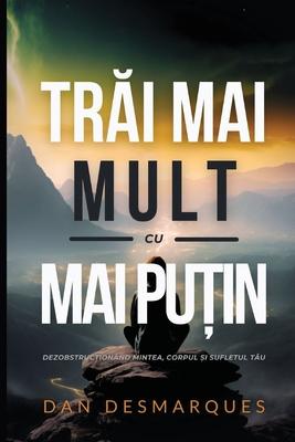 Tr&#259;i Mai Mult cu Mai Pu&#539;in: Dezobstruc&#539;ionnd Mintea, Corpul &#537;i Sufletul T&#259;u