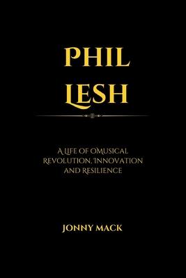 Phil Lesh: A Life of Musical Revolution, Innovation and Resilience