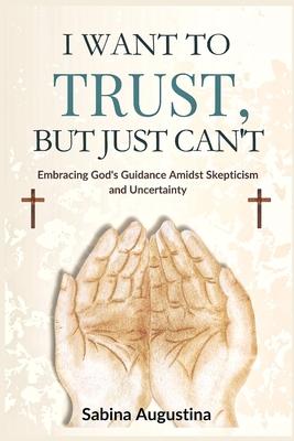 I Want to Trust, But Just Can't: Embracing God's Guidance Amidst Skepticism and Uncertainty