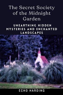 The Secret Society of the Midnight Garden: Unearthing Hidden Mysteries and Enchanted Landscapes