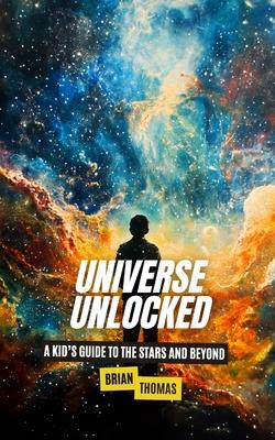 Universe Unlocked: A Kid's Guide to the Stars and Beyond