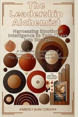 The Leadership Alchemist: A Two-Book Compilation of "Turning Chaos into Gold" and "The Emotional ... Intelligence Advantage"