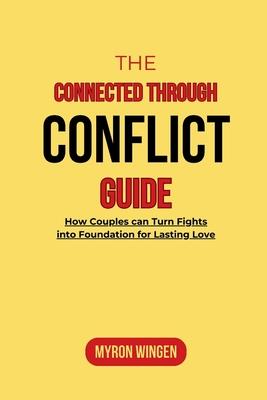 The Connected Through Conflict Guide: How Couples can Turn Fights into Foundation for Lasting Love