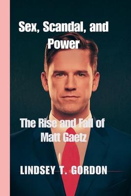 Sex, Scandal, and Power: The Rise and Fall of Matt Gaetz