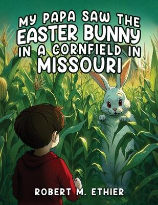 My Papa Saw the Easter Bunny in a Cornfield in Missouri