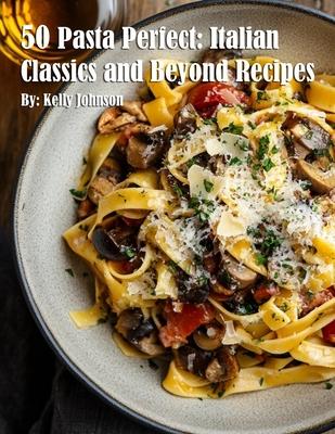 50 Pasta Perfect: Italian Classics and Beyond: Italian Classics and Beyond Recipes Subscription