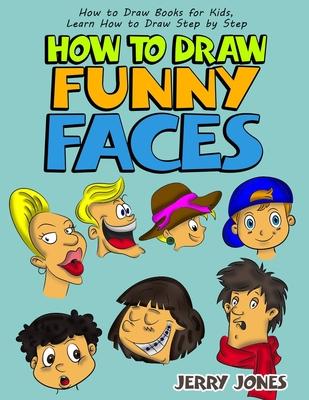 How to Draw Funny Faces: Step-by-Step Drawing for Kids: Step-by-Step Drawing for Kids!