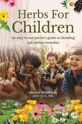 Herbs For Children An Easy To Use Parent's Guide To Blending Safe Herbal Remedies
