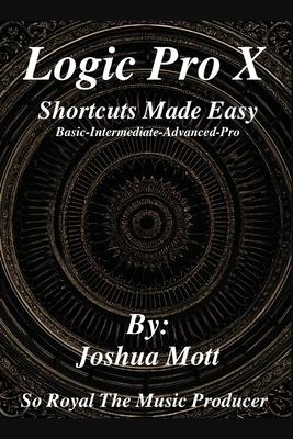 Logic Pro X Shortcuts Made Easy: From Basics to Mastery: The Essential Shortcuts Every Producer Needs