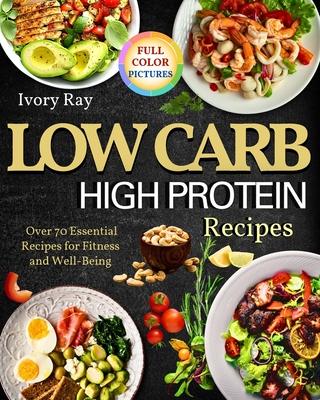 Low Carb High Protein Recipes: Over 70 Recipes For Fitness And Well Being