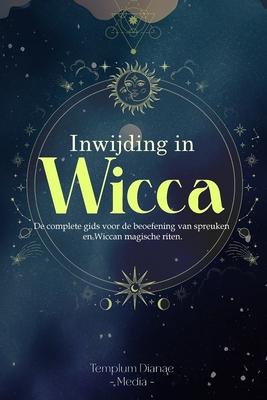 Inwijding in Wicca: De complete gids voor de beoefening van spreuken en Wiccan magische riten