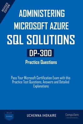 Administering Microsoft Azure SQL Solutions - DP-300 Practice Questions: Pass Your Microsoft Certification Exam with this Practice Test Questions, Ans