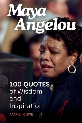 Maya Angelou: 100 Quotes of Inspiration and Echoes of Wisdom