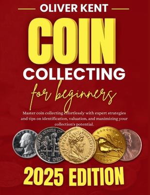 Coin collecting for beginners: Master coin collecting effortlessly with expert strategies and tips on identification, valuation, and maximizing your