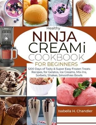 Healthy Ninja CREAMi Cookbook for Beginners: 1200 Days of Tasty & Super Easy Frozen Treats Recipes, for Gelatos, Ice Creams, Mix-Ins, Sorbets, Shakes,