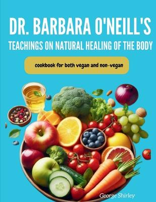 Barbara O'Neill's Teachings on Natural Healing of the Body: Cookbook for both vegan and non-vegan.