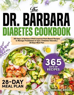 The Dr. Barbara Diabetes Cookbook: 365 Days of Barbara O'Neill Inspired Plant-Based Recipes to Manage Prediabetes & Type 2 Diabetes Naturally 28-Days