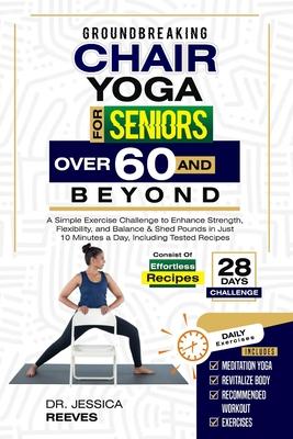 Groundbreaking Chair Yoga For Seniors Over 60 And Beyond: A Simple Exercise Challenge to Enhance Strength, Flexibility, and Balance & Shed Pounds in J