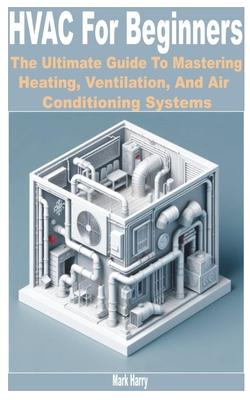 HVAC for Beginners: The Ultimate Guide to Mastering Heating, Ventilation, and Air Conditioning Systems