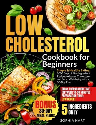 Low Cholesterol Cookbook for Beginners: Eat Smart with 2000 Days Delicious Easy 5-Ingredient Recipes for Effective Cholesterol Control and Heart Healt